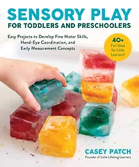Sensory Play for Toddlers and Preschoolers: Easy Projects to Develop Fine Motor Skills, Hand-Eye Coordination, Early Measurement Concepts