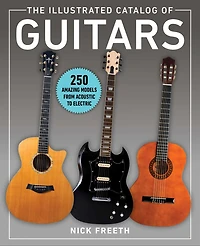 The Illustrated Catalog of Guitars: 250 Amazing Models From Acoustic to Electric