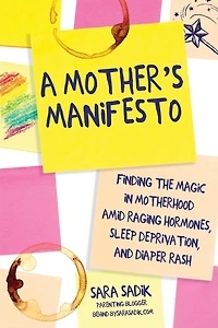 A Mother's Manifesto: Finding the Magic Motherhood amid Raging Hormones, Sleep Deprivation, and Diaper Rash