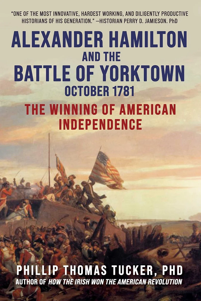 Alexander Hamilton and The Battle of Yorktown, October 1781: Winning American Independence
