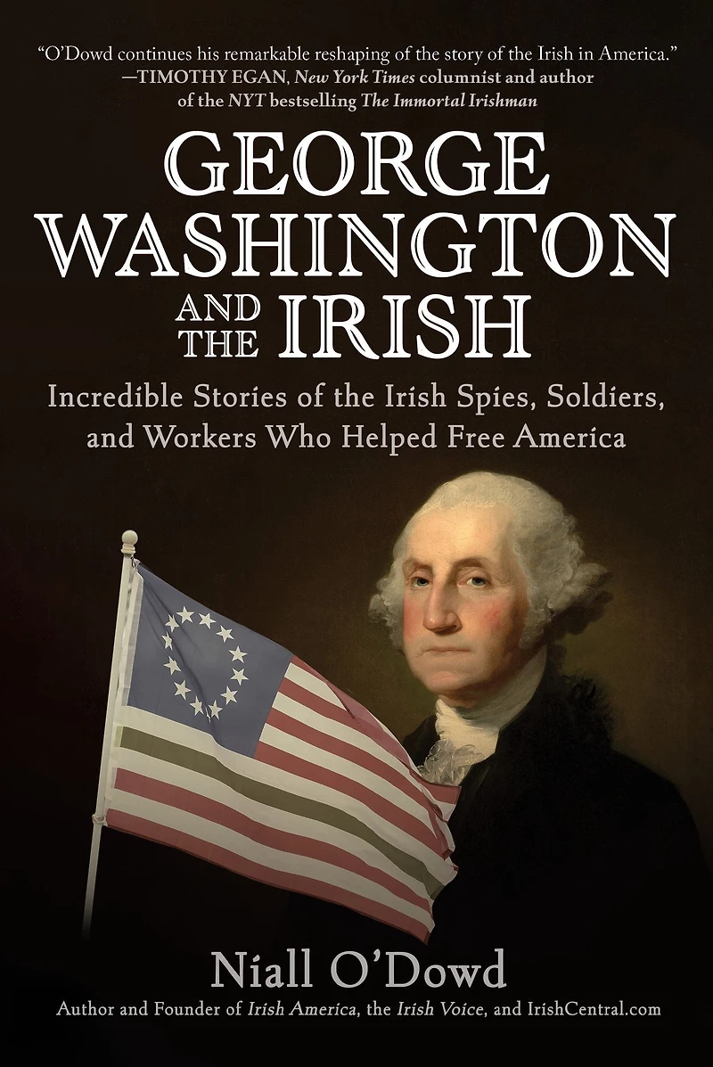 George Washington and the Irish: Incredible Stories of Irish Spies, Soldiers, Workers Who Helped Free America