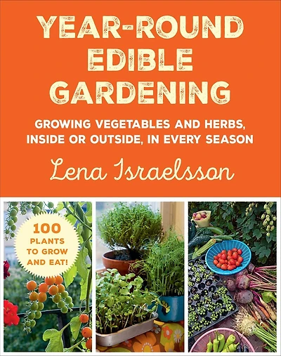 Year-Round Edible Gardening: Growing Vegetables and Herbs, Inside or Outside, Every Season