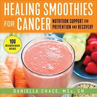 Healing Smoothies for Cancer: Nutrition Support Prevention and Recovery