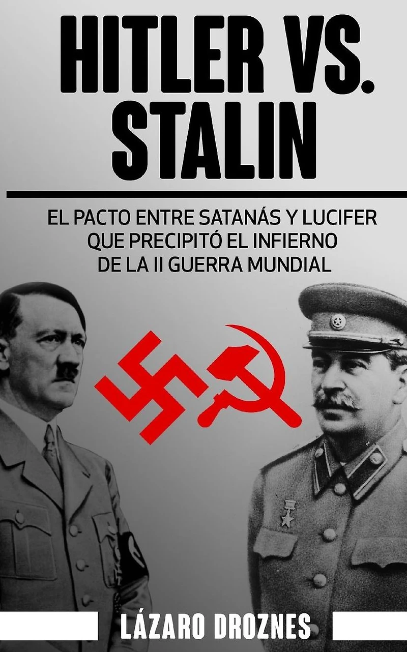 Hitler vs. Stalin.: El pacto Ribbentrop-Molotov: El acuerdo entre Satanás y Lucifer que precipitó el infierno de la II Guerra Mundial.