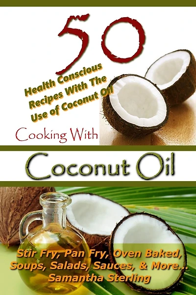 Cooking With Coconut Oil - 50 Health Conscious Recipes With The Use Of Coconut Oil - Stir Fry, Pan Fry, Oven Baked, Soups, Salads, Sauces & More...