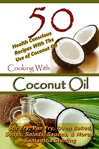 Cooking With Coconut Oil - 50 Health Conscious Recipes With The Use Of Coconut Oil - Stir Fry, Pan Fry, Oven Baked, Soups, Salads, Sauces & More...