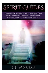 Spirit Guides: Connect and Communicate With Your Spirit With Confidence - Develop A Life Of Comfort, Guidance, And Connect To Your Higher Self