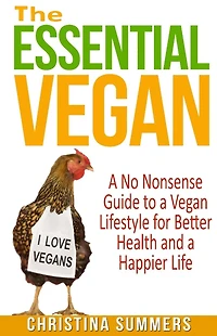 The Essential Vegan: A No-Nonsense Guide to a Vegan Lifestyle for Better Health and Happiness