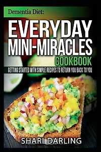 Dementia Diet: Everyday Mini-Miracles Cookbook: Getting Started with Simple Recipes to Return You Back to You