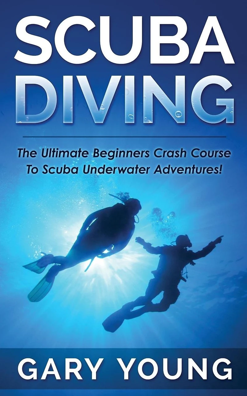 Scuba Diving: The Ultimate Beginners Crash Course To Underwater Adventures!