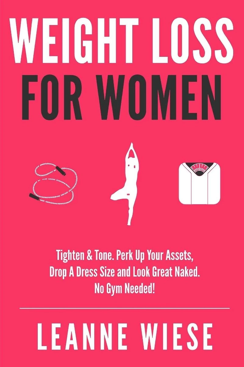Weight Loss For Women: Tighten & Tone, Perk Up Your Assets, Drop a Dress Size and Look Great Naked. No Gym Needed!