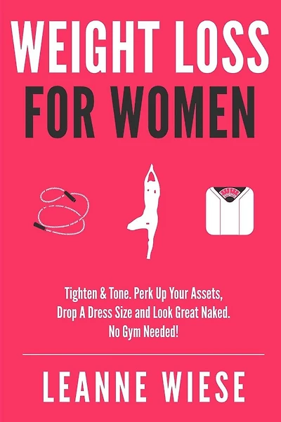 Weight Loss For Women: Tighten & Tone, Perk Up Your Assets, Drop a Dress Size and Look Great Naked. No Gym Needed!