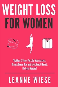 Weight Loss For Women: Tighten & Tone, Perk Up Your Assets, Drop a Dress Size and Look Great Naked. No Gym Needed!