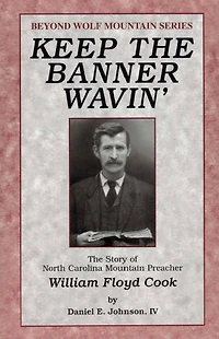 Keep the Banner Wavin': The Story of North Carolina Mountain Preacher William Floyd Cook
