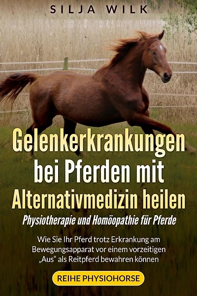 Gelenkerkrankungen bei Pferden mit Alternativmedizin heilen: Wie Sie Ihr Pferd trotz Erkrankung am Bewegungsapparat vor einem vorzeitigen "Aus" als Reitpferd bewahren koennen