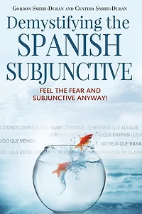 Demystifying the Spanish Subjunctive: Feel the Fear and 'Subjunctive' Anyway