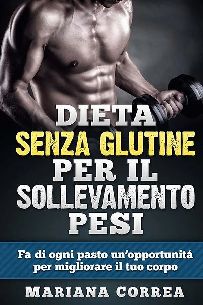 DIETA SENZA GLUTINE Per il SOLLEVAMENTO PESI: Fa di ogni pasto un'opportunitá per migliorare il tuo corpo