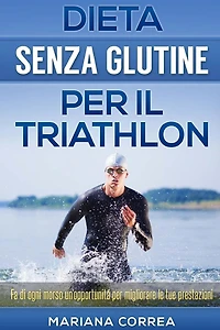 DIETA SENZA GLUTINE Per il TRIATHLON: Fa di ogni morso un'opportunitá per migliorare le tue prestazioni