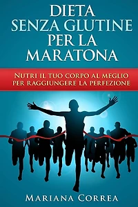 DIETA SENZA GLUTINE Per la MARATONA: Nutri il tuo corpo al meglio per raggiungere la perfezione