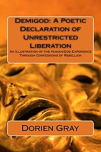 Demigod: A Poetic Declaration of Unrestricted Liberation: An illustration of the human/God Experience Through Confessions of Rebellion