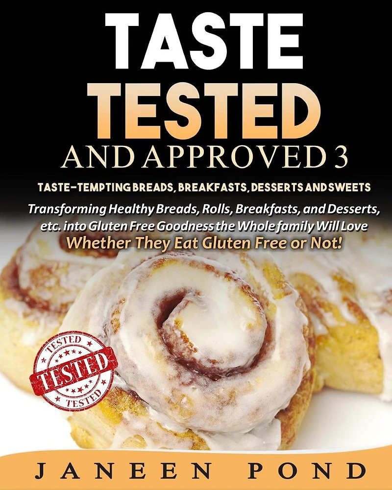 Taste Tested And Approved 3 --Taste-Tempting Breads, Breakfast, Desserts, and Sweets: Transforming Healthy Home Cooked Meals into Gluten Free Goodness the Whole Family Will Love; Whether They Eat Gluten Free or Not!
