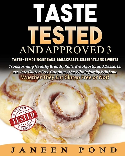 Taste Tested And Approved 3 --Taste-Tempting Breads, Breakfast, Desserts, and Sweets: Transforming Healthy Home Cooked Meals into Gluten Free Goodness the Whole Family Will Love; Whether They Eat Gluten Free or Not!