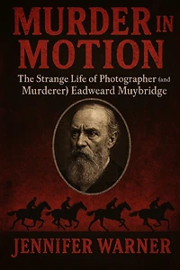 Murder in Motion: The Strange Life of Photographer (and Murderer) Eadweard Muybridge