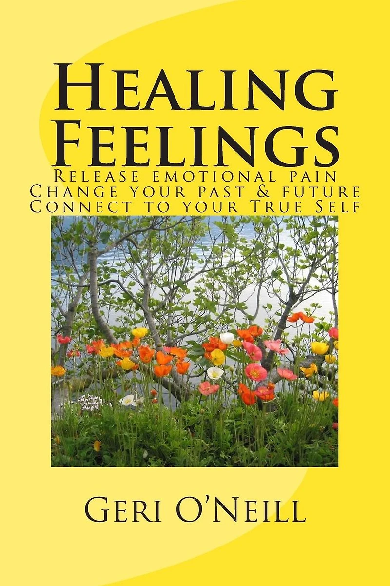 Healing Feelings: Release emotional pain-Undo negative programming-Change your past & future-Connect to your True Self