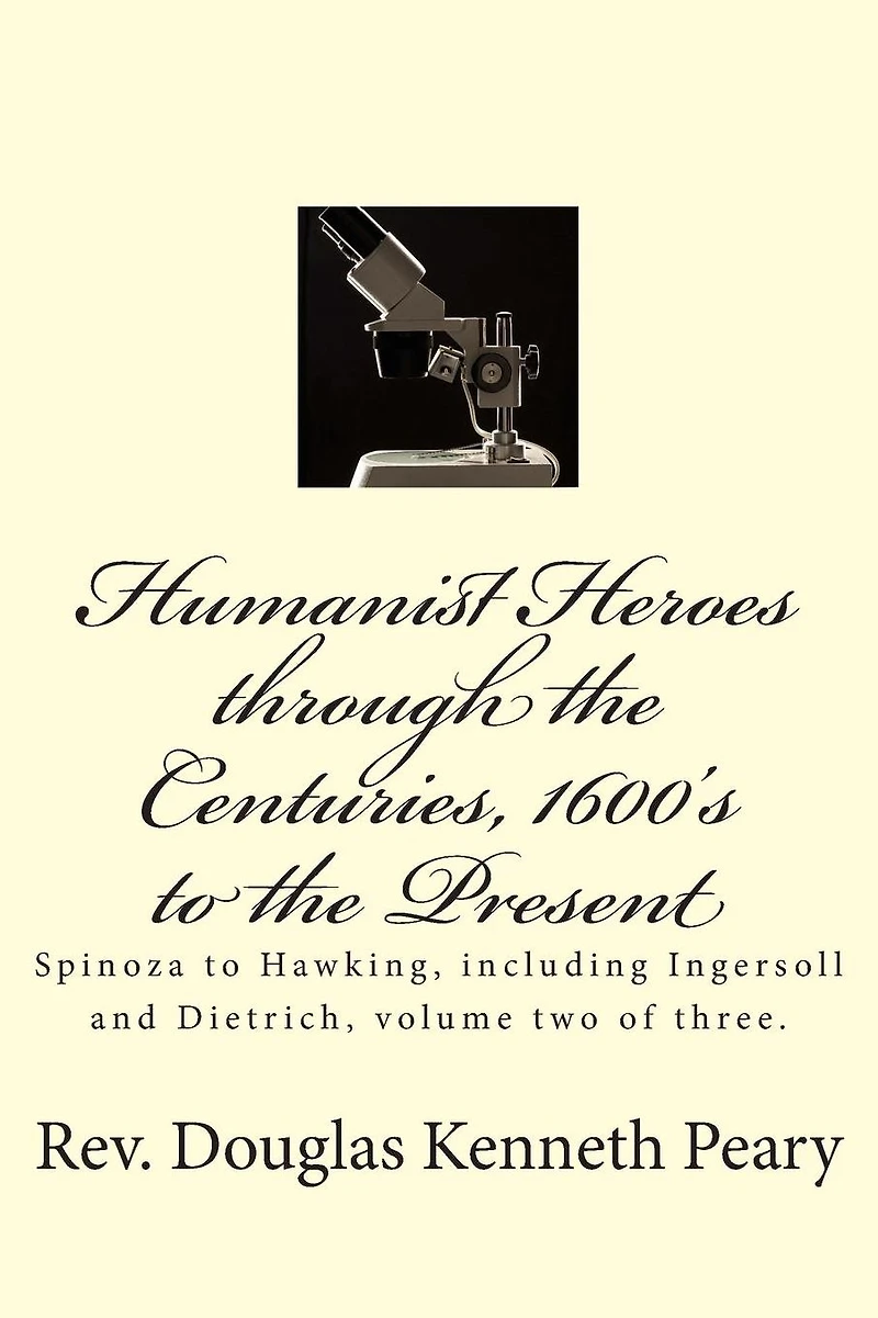 Humanist Heroes through the Centuries, 1600's to the present: Spinoza to Hawking, including Ingersoll and Dietrich