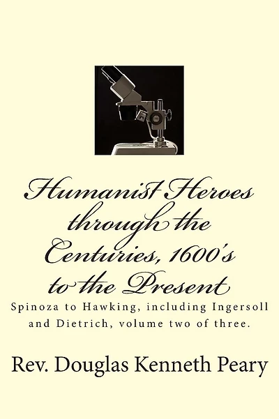 Humanist Heroes through the Centuries, 1600's to the present: Spinoza to Hawking, including Ingersoll and Dietrich