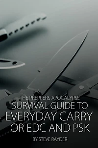 The Preppers Apocalypse Survival Guide to Everyday Carry or EDC and PSK