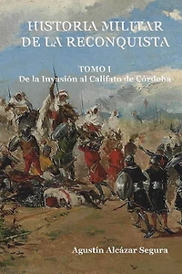 Historia Militar de la Reconquista. Tomo I: De la InvasiÃ¯Â¿Â½n al Califato de CÃ¯Â¿Â½rdoba