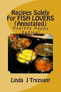 Recipes Solely For FISH LOVERS (Annotated): Healthy Happy Eating!