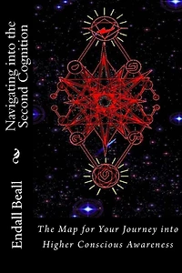 Navigating into the Second Cognition: The Map for Your Journey into Higher Conscious Awareness