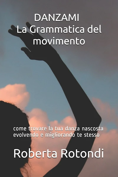 DANZAMI - La Grammatica del movimento: come trovare la tua danza nascosta evolvendo e migliorando te stesso