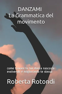 DANZAMI - La Grammatica del movimento: come trovare la tua danza nascosta evolvendo e migliorando te stesso
