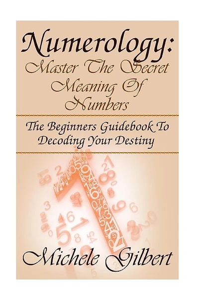 Numerology: Master The Secret Meaning Of Numbers: : The Beginners Guidebook To Decoding Your Destiny
