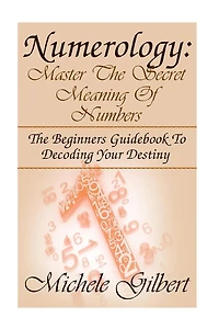 Numerology: Master The Secret Meaning Of Numbers: : The Beginners Guidebook To Decoding Your Destiny