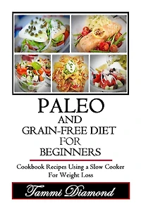 Paleo and Grain-Free Diet for Beginners: Cookbook Recipes Using a Slow Cooker for Weight Loss