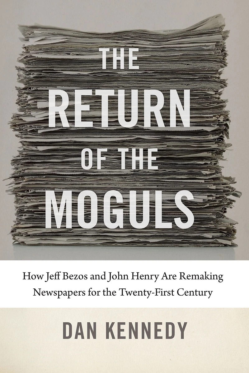 the Return of Moguls: How Jeff Bezos and John Henry Are Remaking Newspapers for Twenty-First Century