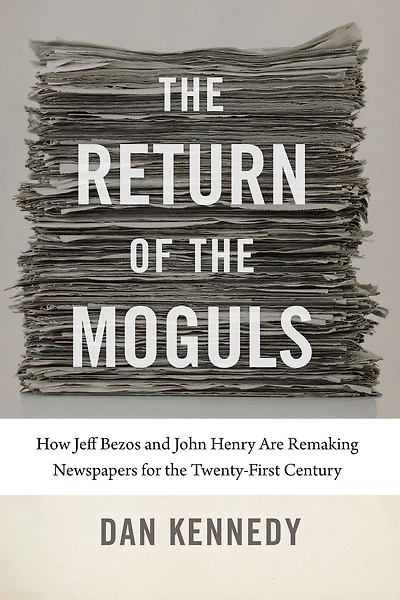 the Return of Moguls: How Jeff Bezos and John Henry Are Remaking Newspapers for Twenty-First Century