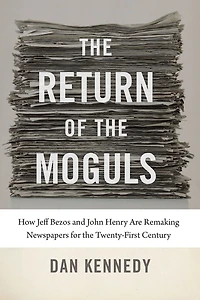 the Return of Moguls: How Jeff Bezos and John Henry Are Remaking Newspapers for Twenty-First Century