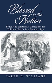 Blessed Is the Nation: Preparing American Christians for Political Battle in a Secular Age