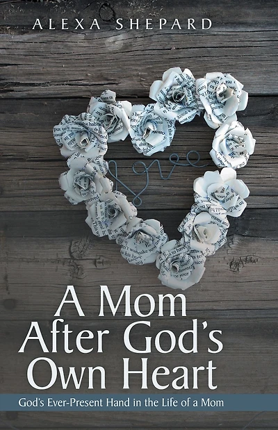 A Mom After God's Own Heart: God'S Ever-Present Hand in the Life of a Mom
