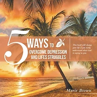 5 Ways to Overcome Depression and Life Struggles