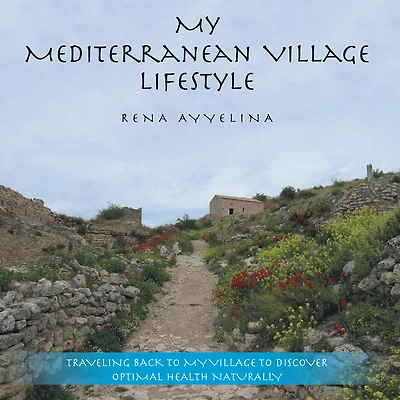 My Mediterranean Village Lifestyle: Traveling Back to My Village to Discover Optimal Health Naturally