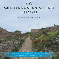 My Mediterranean Village Lifestyle: Traveling Back to My Village to Discover Optimal Health Naturally