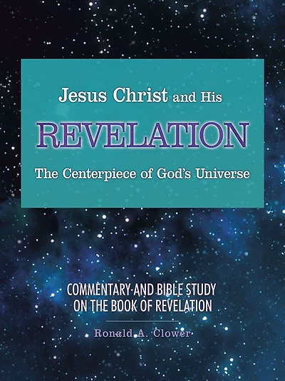 Jesus Christ and His Revelation the Centerpiece of God'S Universe: Commentary and Bible Study on the Book of Revelation