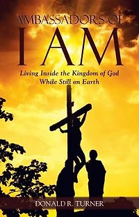 Ambassadors of I Am: Living Inside the Kingdom God While Still on Earth