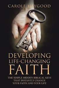 Developing Life-Changing Faith: The Simple Hidden Biblical Keys that Instantly Change Your Faith and Life